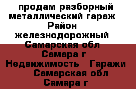 продам разборный металлический гараж › Район ­ железнодорожный - Самарская обл., Самара г. Недвижимость » Гаражи   . Самарская обл.,Самара г.